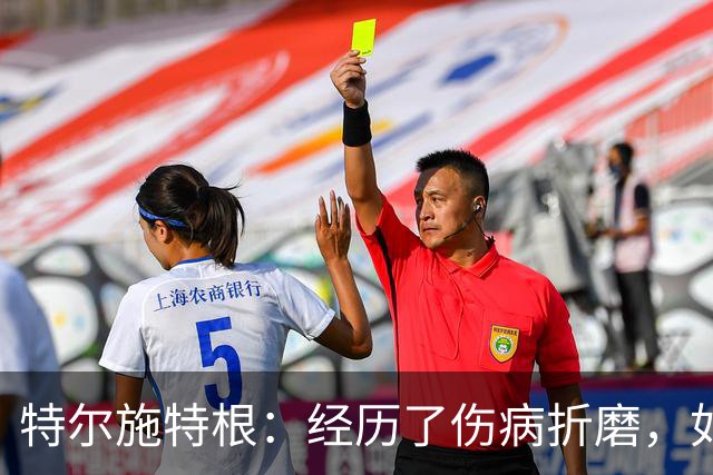 特尔施特根：经历了伤病折磨，如今重返国家队感到无比珍贵